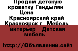 Продам детскую кроватку Гандылян › Цена ­ 10 000 - Красноярский край, Красноярск г. Мебель, интерьер » Детская мебель   